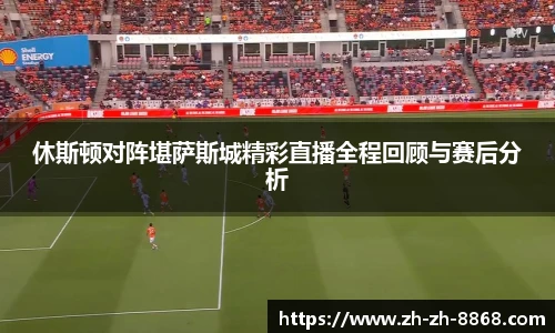 休斯顿对阵堪萨斯城精彩直播全程回顾与赛后分析