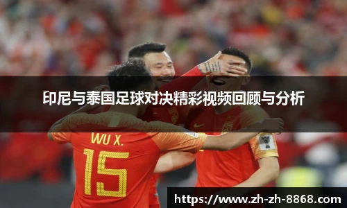 印尼与泰国足球对决精彩视频回顾与分析