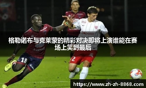 格勒诺布与克莱蒙的精彩对决即将上演谁能在赛场上笑到最后